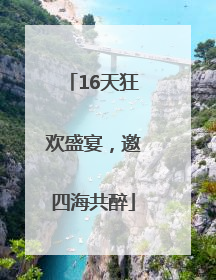 16天狂欢盛宴，邀四海共醉