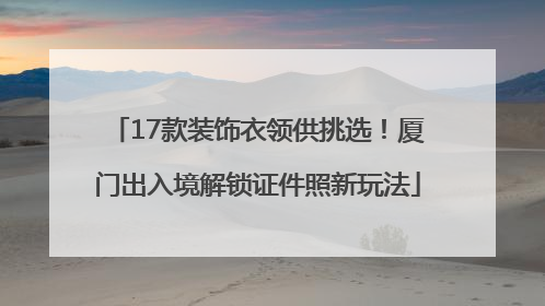 17款装饰衣领供挑选！厦门出入境解锁证件照新玩法