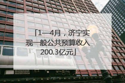 1—4月，济宁实现一般公共预算收入200.3亿元
