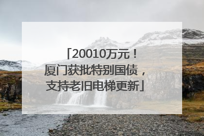 20010万元！厦门获批特别国债，支持老旧电梯更新