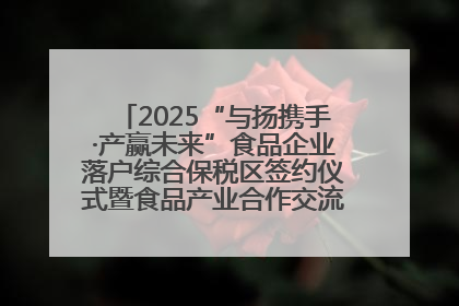 2025“与扬携手·产赢未来”食品企业落户综合保税区签约仪式暨食品产业合作交流对接会成功举办