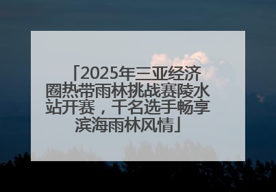 2025年三亚经济圈热带雨林挑战赛陵水站开赛，千名选手畅享滨海雨林风情