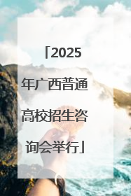2025年广西普通高校招生咨询会举行