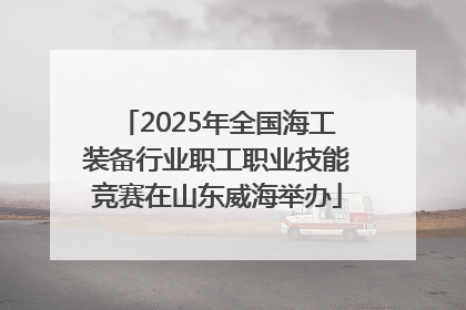 2025年全国海工装备行业职工职业技能竞赛在山东威海举办