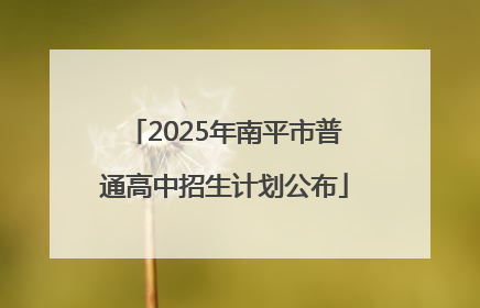 2025年南平市普通高中招生计划公布