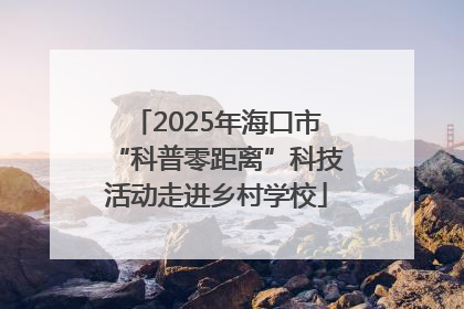 2025年海口市“科普零距离”科技活动走进乡村学校