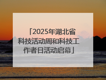 2025年湖北省科技活动周和科技工作者日活动启幕