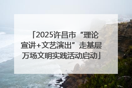 2025许昌市“理论宣讲+文艺演出”走基层万场文明实践活动启动