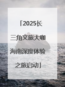 2025长三角文旅大咖海南深度体验之旅启动