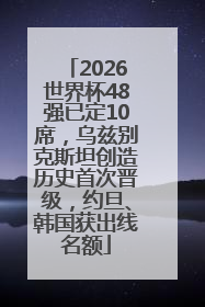 2026世界杯48强已定10席，乌兹别克斯坦创造历史首次晋级，约旦、韩国获出线名额