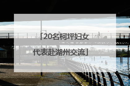 20名柯坪妇女代表赴湖州交流