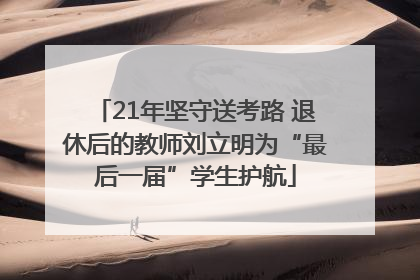 21年坚守送考路 退休后的教师刘立明为“最后一届”学生护航