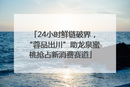 24小时鲜链破界，“蓉品出川”助龙泉蜜桃抢占新消费赛道