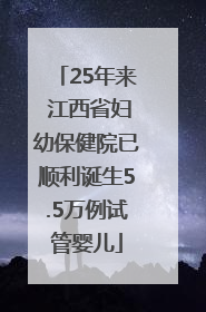 25年来 江西省妇幼保健院已顺利诞生5.5万例试管婴儿