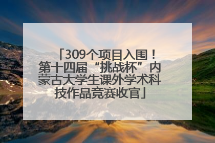 309个项目入围！第十四届“挑战杯”内蒙古大学生课外学术科技作品竞赛收官