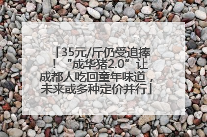 35元/斤仍受追捧！“成华猪2.0”让成都人吃回童年味道，未来或多种定价并行