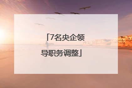 7名央企领导职务调整