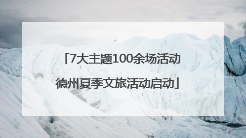 7大主题100余场活动 德州夏季文旅活动启动