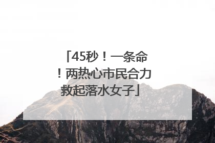 45秒！一条命！两热心市民合力救起落水女子