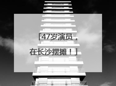 47岁演员，在长沙摆摊！