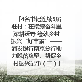 4名书记连续5届驻村：在接续奋斗里深耕沃野 绘就乡村振兴“好丰景”——浦发银行南京分行助力脱贫攻坚、帮促乡村振兴记事（二）
