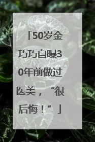 50岁金巧巧自曝30年前做过医美，“很后悔！”