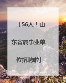 56人！山东省属事业单位招聘啦