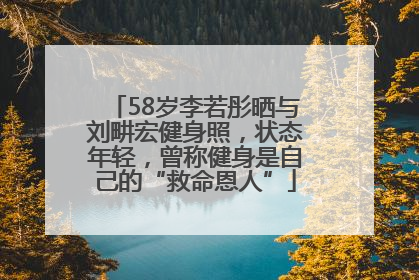 58岁李若彤晒与刘畊宏健身照，状态年轻，曾称健身是自己的“救命恩人”