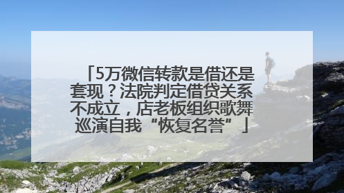 5万微信转款是借还是套现？法院判定借贷关系不成立，店老板组织歌舞巡演自我“恢复名誉”