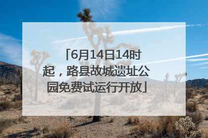 6月14日14时起，路县故城遗址公园免费试运行开放