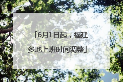 6月1日起，福建多地上班时间调整