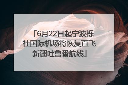 6月22日起宁波栎社国际机场将恢复直飞新疆吐鲁番航线