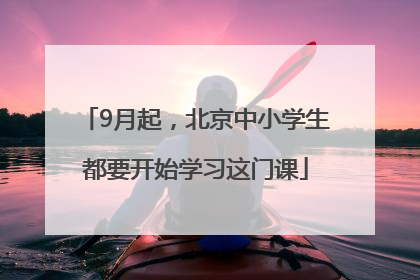 9月起，北京中小学生都要开始学习这门课