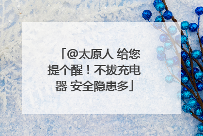 @太原人 给您提个醒！不拔充电器 安全隐患多