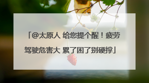 @太原人 给您提个醒！疲劳驾驶危害大 累了困了别硬撑
