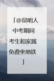 @昆明人 中考期间考生和家属免费坐地铁