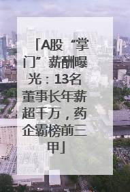 A股“掌门”薪酬曝光：13名董事长年薪超千万，药企霸榜前三甲