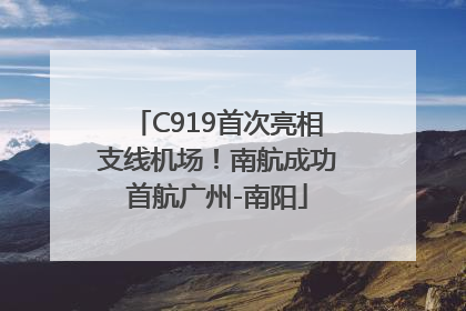 C919首次亮相支线机场！南航成功首航广州-南阳