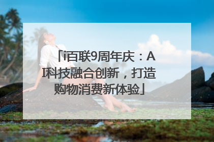 i百联9周年庆：AI科技融合创新，打造购物消费新体验